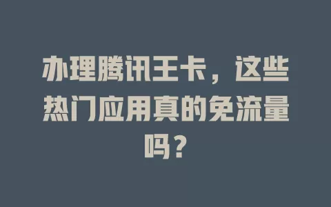 办理腾讯王卡,这些热门应用真的免流量吗?
