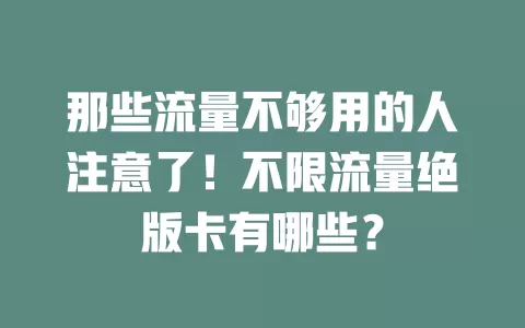 那些流量不够用的人注意了!不限流量绝版卡有哪些?