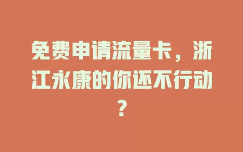 免费申请流量卡，浙江永康的你还不行动？