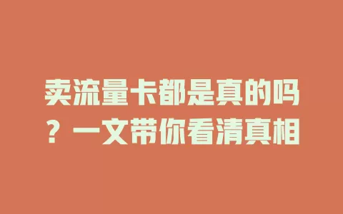 卖流量卡都是真的吗?一文带你看清真相