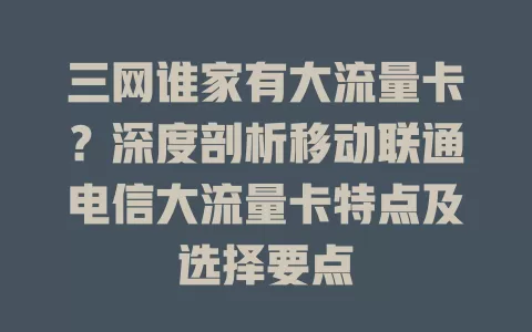 三网谁家有大流量卡?深度剖析移动联通电信大流量卡特点及选择要点