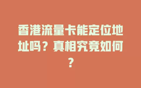 香港流量卡能定位地址吗?真相究竟如何?