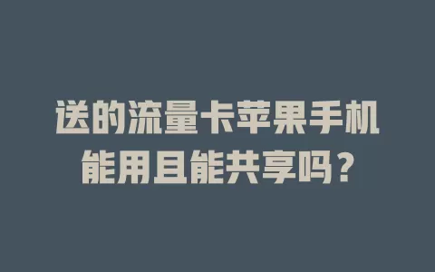 送的流量卡苹果手机能用且能共享吗?
