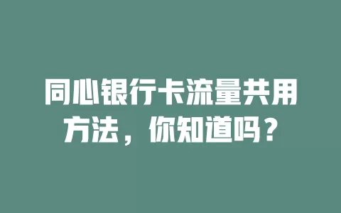 同心银行卡流量共用方法,你知道吗?