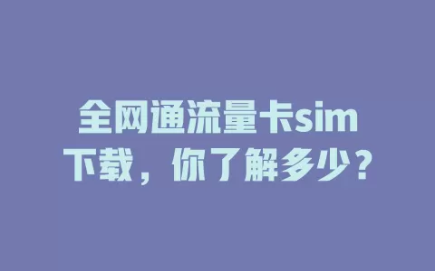 全网通流量卡sim下载,你了解多少?