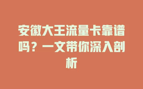 安徽大王流量卡靠谱吗？一文带你深入剖析