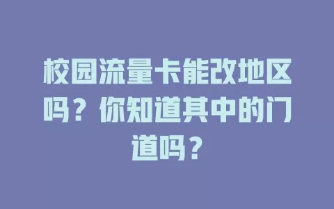 校园流量卡能改地区吗?你知道其中的门道吗?
