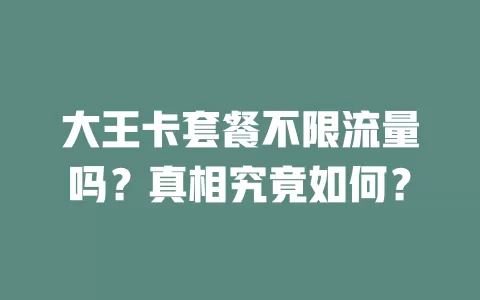 大王卡套餐不限流量吗?真相究竟如何?