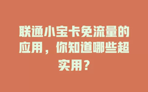 联通小宝卡免流量的应用，你知道哪些超实用？