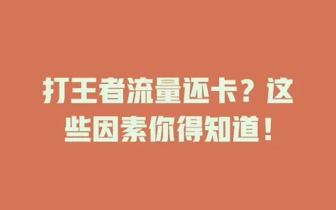 打王者流量还卡?这些因素你得知道!