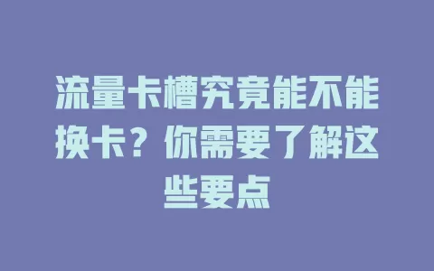 流量卡槽究竟能不能换卡?你需要了解这些要点