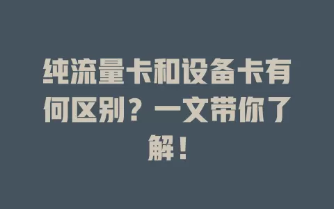 纯流量卡和设备卡有何区别？一文带你了解！