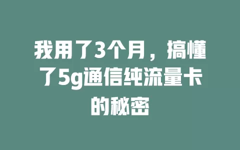 我用了3个月，搞懂了5g通信纯流量卡的秘密