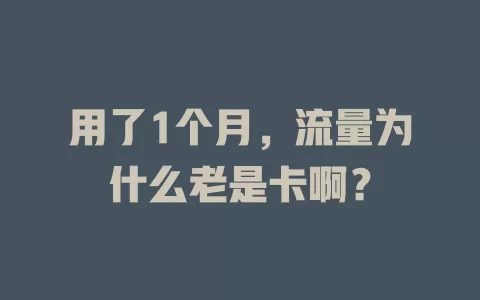 用了1个月,流量为什么老是卡啊?