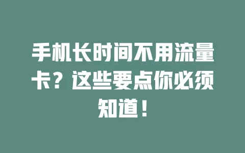 手机长时间不用流量卡？这些要点你必须知道！