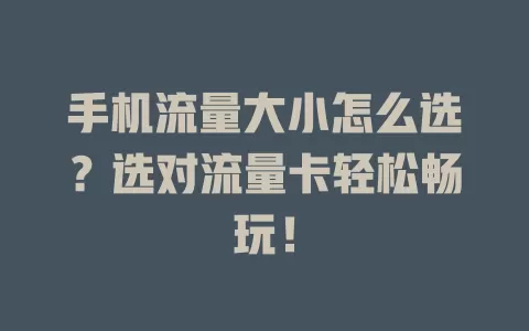手机流量大小怎么选?选对流量卡轻松畅玩!