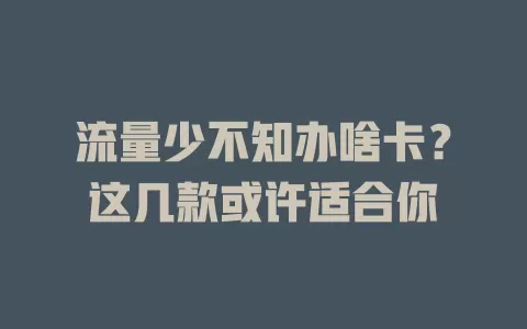 流量少不知办啥卡?这几款或许适合你