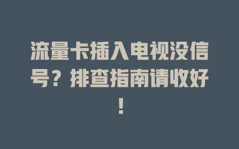 流量卡插入电视没信号?排查指南请收好!