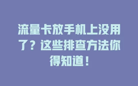 流量卡放手机上没用了?这些排查方法你得知道!