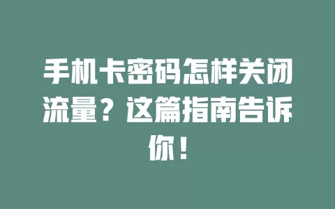 手机卡密码怎样关闭流量？这篇指南告诉你！