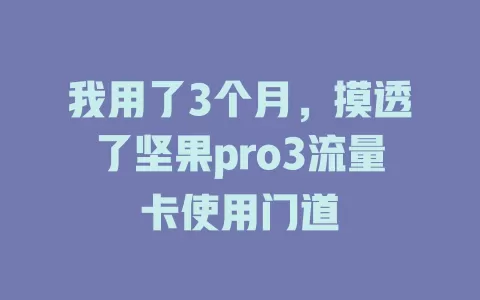 我用了3个月,摸透了坚果pro3流量卡使用门道