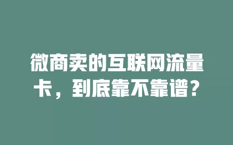 微商卖的互联网流量卡,到底靠不靠谱?