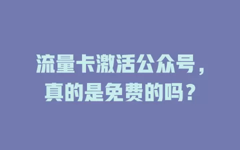 流量卡激活公众号,真的是免费的吗?