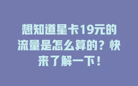 想知道星卡19元的流量是怎么算的?快来了解一下!