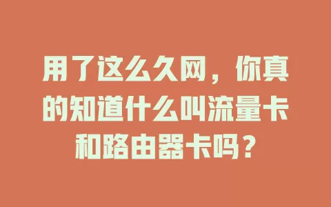 用了这么久网，你真的知道什么叫流量卡和路由器卡吗？