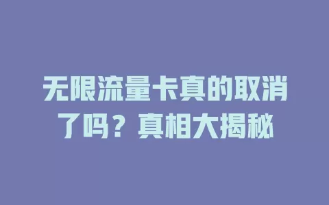 无限流量卡真的取消了吗?真相大揭秘