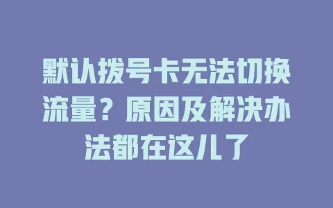 默认拨号卡无法切换流量?原因及解决办法都在这儿了
