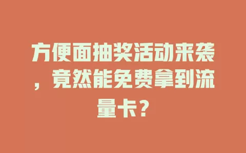 方便面抽奖活动来袭,竟然能免费拿到流量卡?