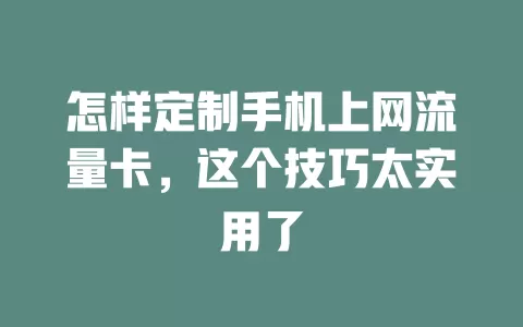 怎样定制手机上网流量卡，这个技巧太实用了