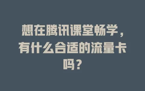 想在腾讯课堂畅学,有什么合适的流量卡吗?