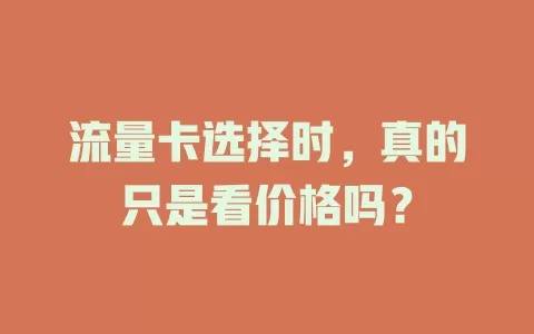 流量卡选择时,真的只是看价格吗?