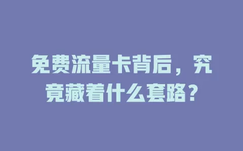 免费流量卡背后，究竟藏着什么套路？
