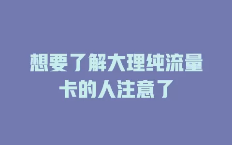 想要了解大理纯流量卡的人注意了