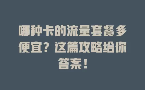 哪种卡的流量套餐多便宜？这篇攻略给你答案！