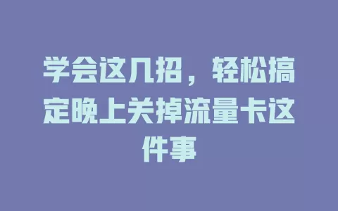 学会这几招,轻松搞定晚上关掉流量卡这件事