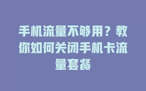 手机流量不够用?教你如何关闭手机卡流量套餐
