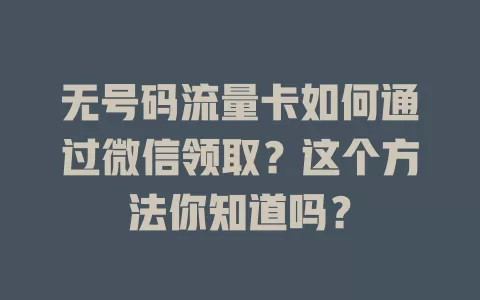 无号码流量卡如何通过微信领取?这个方法你知道吗?