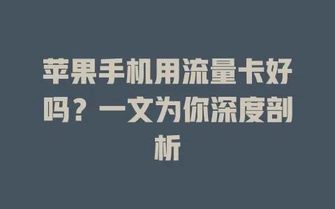 苹果手机用流量卡好吗?一文为你深度剖析