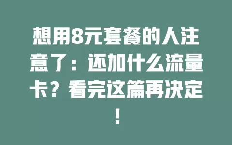 想用8元套餐的人注意了:还加什么流量卡?看完这篇再决定!