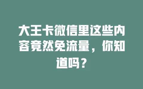 大王卡微信里这些内容竟然免流量,你知道吗?