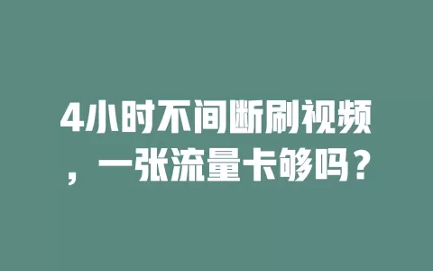 4小时不间断刷视频,一张流量卡够吗?