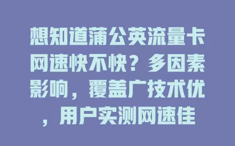 想知道蒲公英流量卡网速快不快?多因素影响,覆盖广技术优,用户实测网速佳