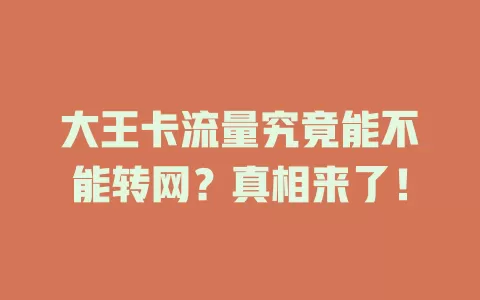 大王卡流量究竟能不能转网?真相来了!