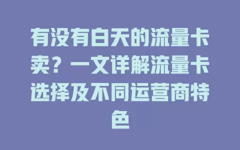 有没有白天的流量卡卖?一文详解流量卡选择及不同运营商特色