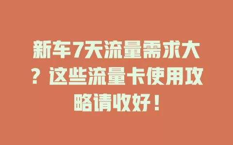 新车7天流量需求大?这些流量卡使用攻略请收好!