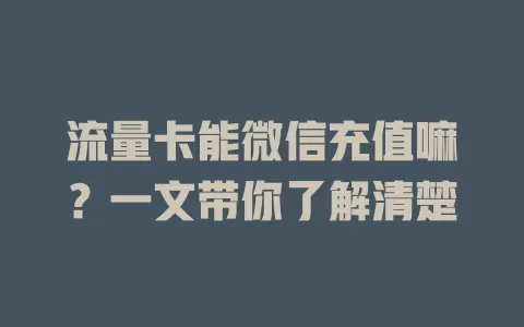 流量卡能微信充值嘛?一文带你了解清楚